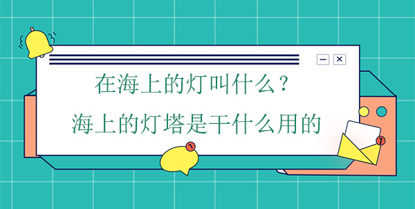 在海上的燈叫什么？海上的燈塔是干什么用的