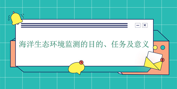 海洋生態(tài)環(huán)境監(jiān)測的目的、任務(wù)及意義